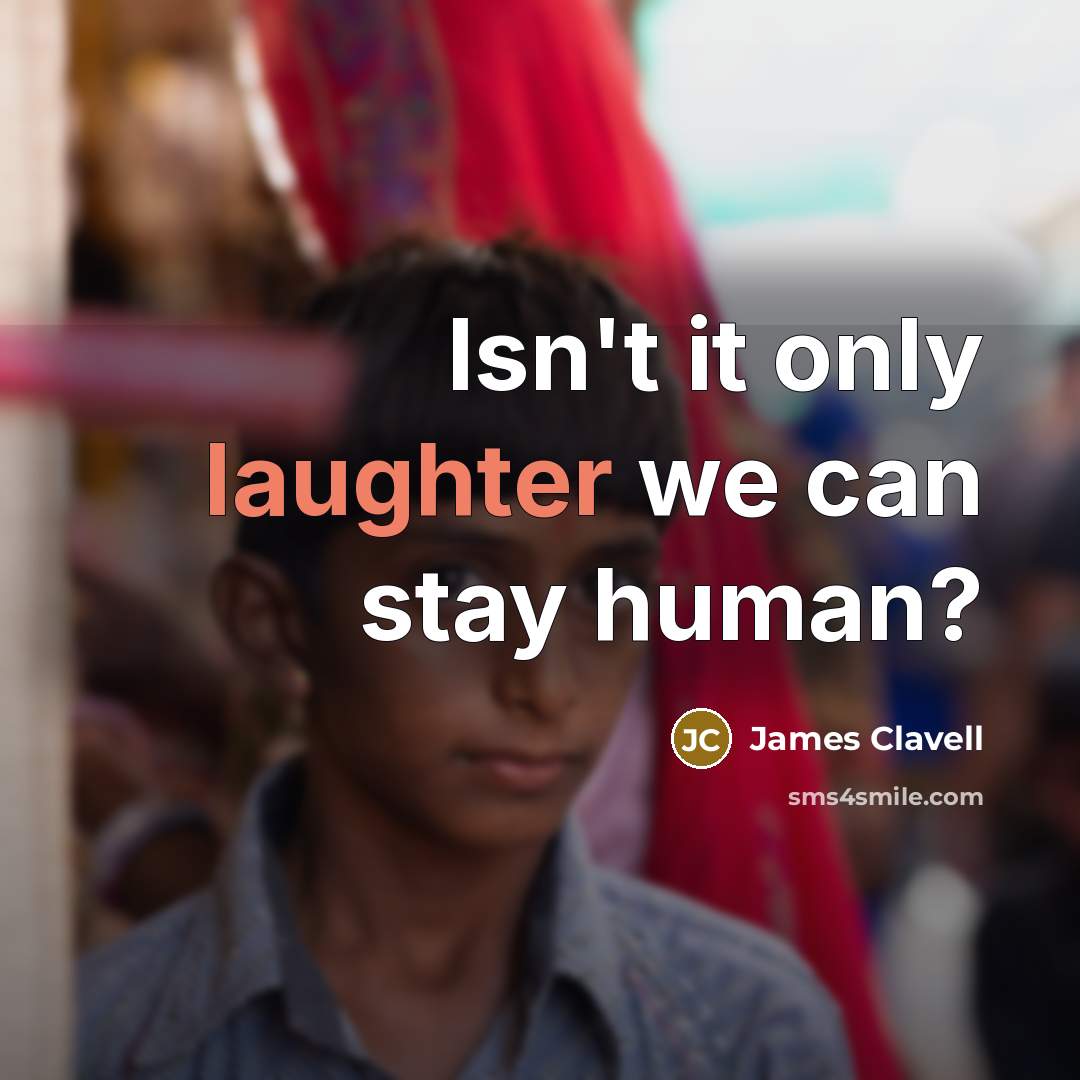 “Isn't it only laughter we can stay human?” quote by James Clavell