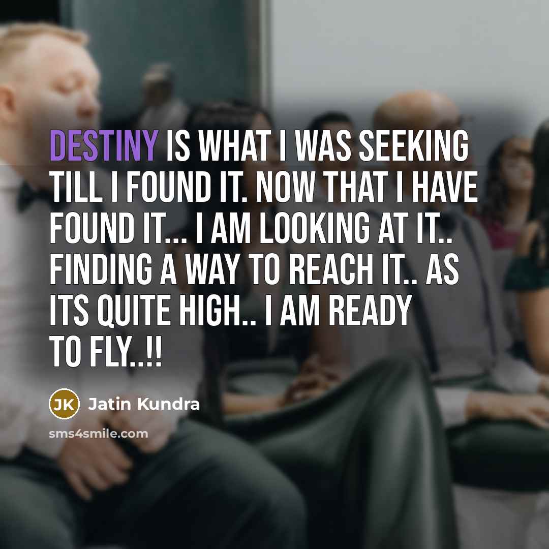 “Destiny is what I was seeking till I found it. Now that I have found it... I am looking at it.. Finding a way to reach it.. As its quite high.. I am ready to fly..!!” quote by Jatin Kundra