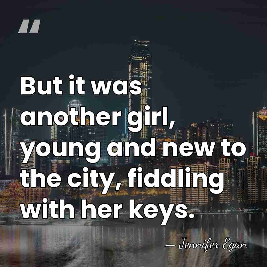 But it was another girl, young and new to the city, fiddling&hellip; - Jennifer Egan