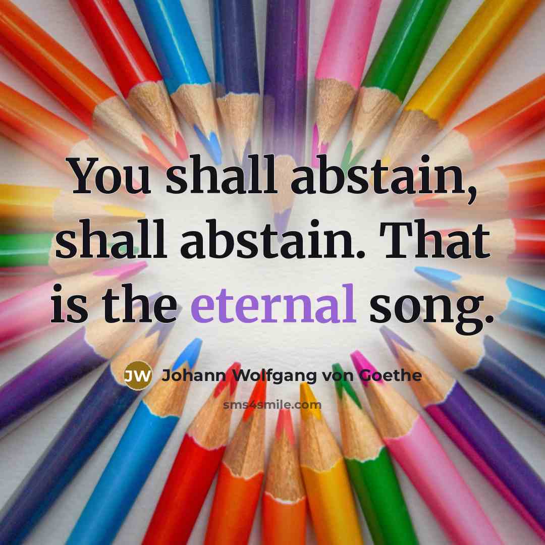 “You shall abstain, shall abstain. That is the eternal song.…” quote by Johann Wolfgang von Goethe