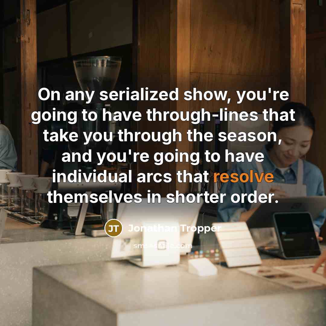 “On any serialized show, you're going to have through-lines that…” quote by Jonathan Tropper