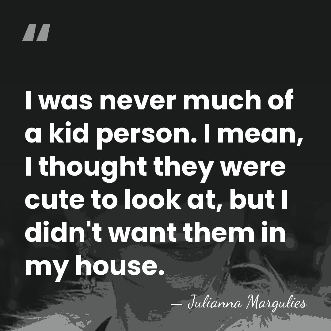 I was never much of a kid person. I mean, I thought&hellip; - Julianna Margulies