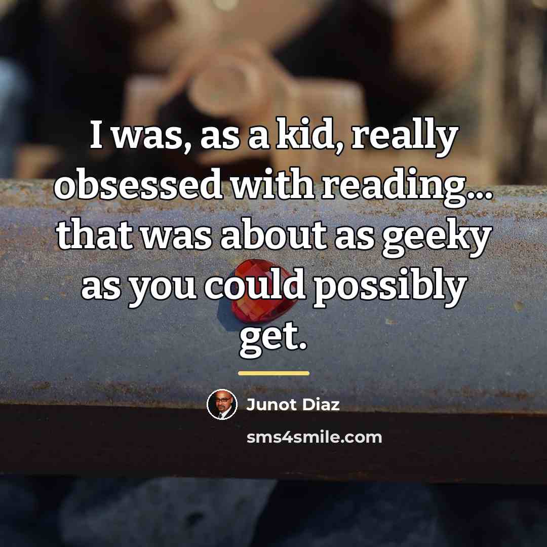 “I was, as a kid, really obsessed with reading... that…” quote by Junot Diaz