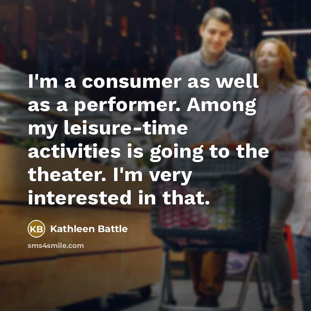“I'm a consumer as well as a performer. Among my…” quote by Kathleen Battle