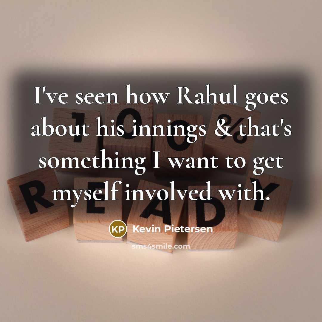 “I've seen how Rahul goes about his innings & that's something I want to get myself involved with.” quote by Kevin Pietersen