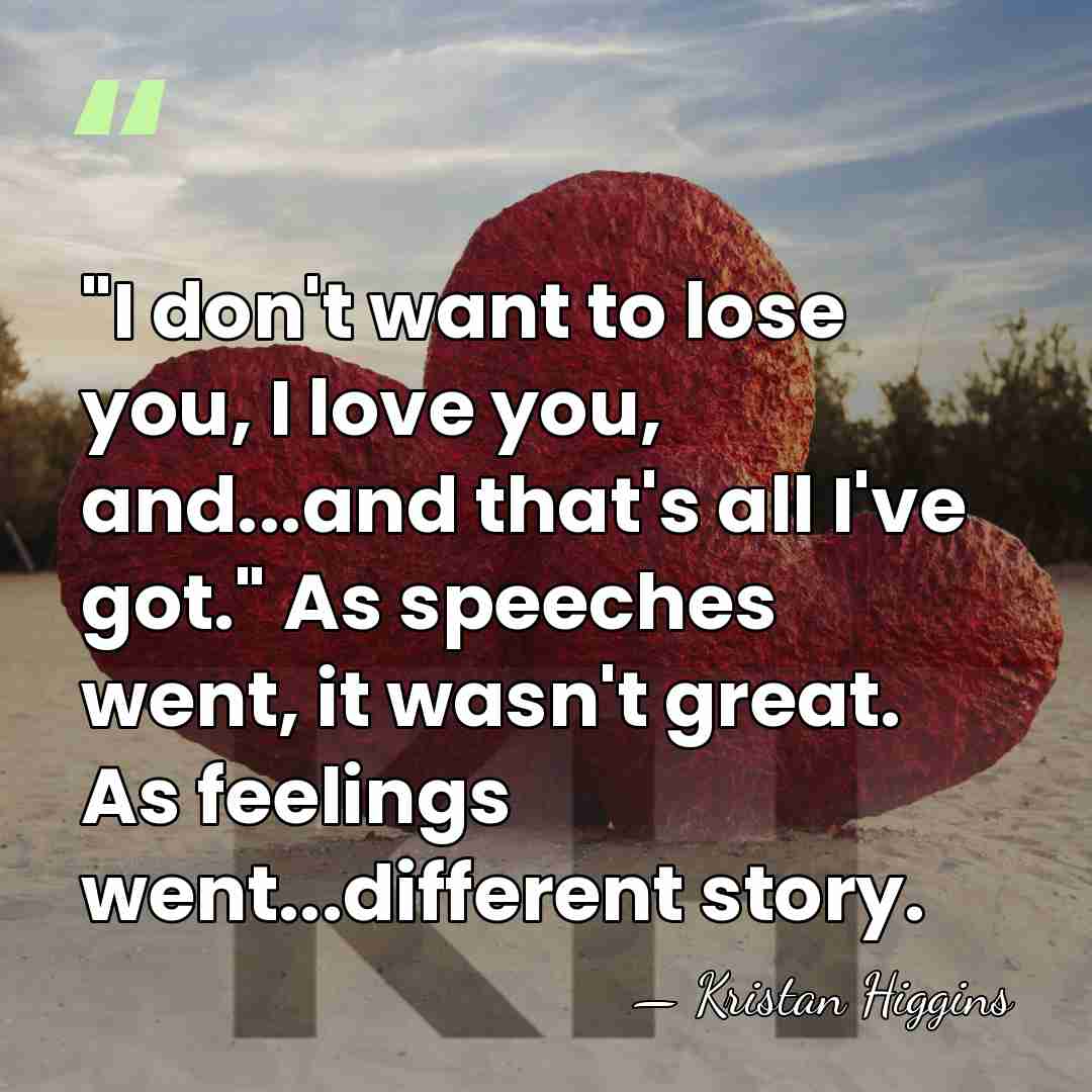 "I don't want to lose you, I love you, and...and that's all&hellip; - Kristan Higgins