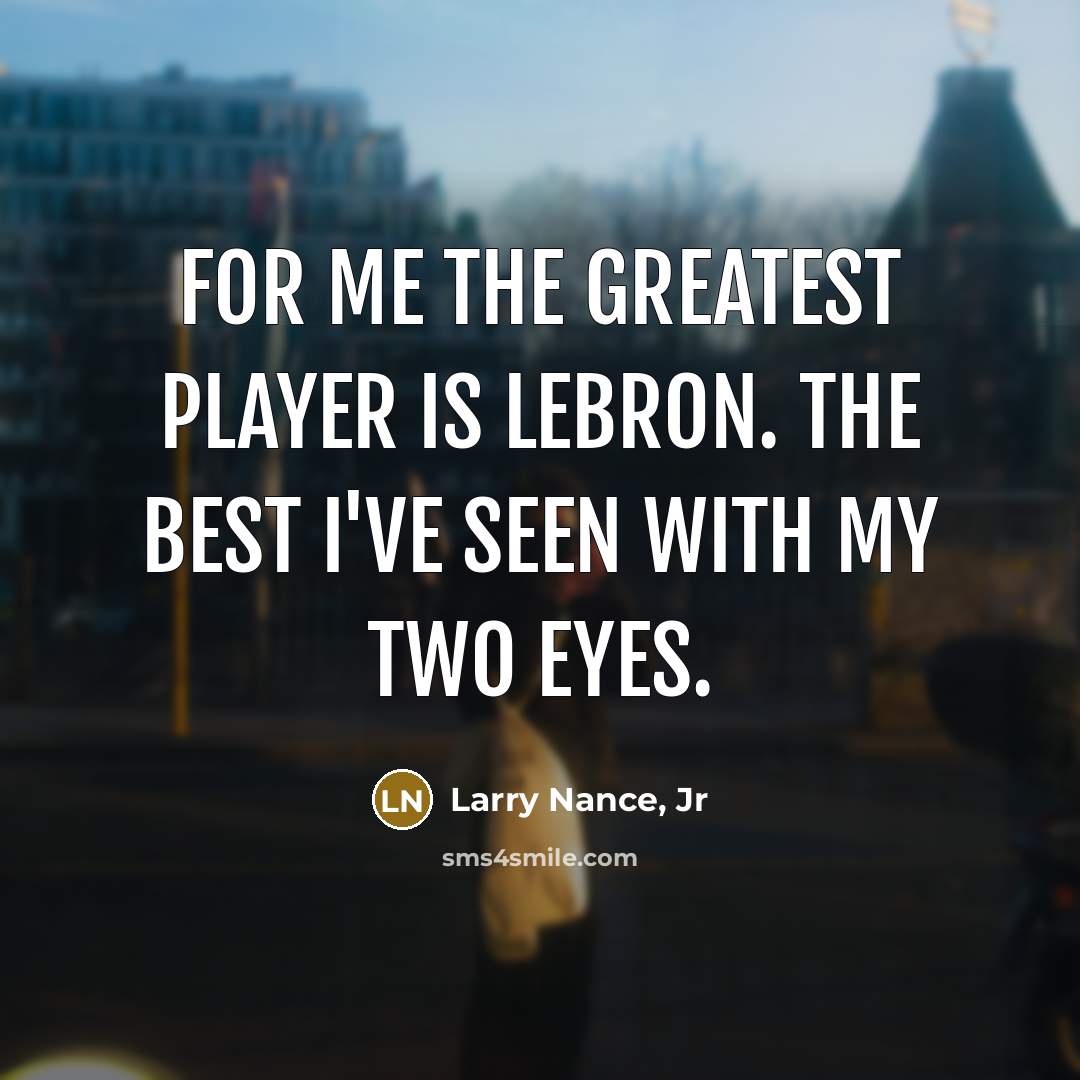 “For me the greatest player is LeBron. The best I've…” quote by Larry Nance, Jr