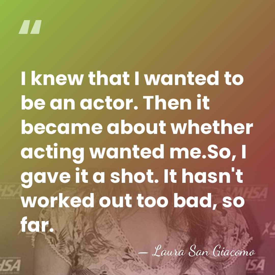 I knew that I wanted to be an actor. Then it became&hellip; - Laura San Giacomo