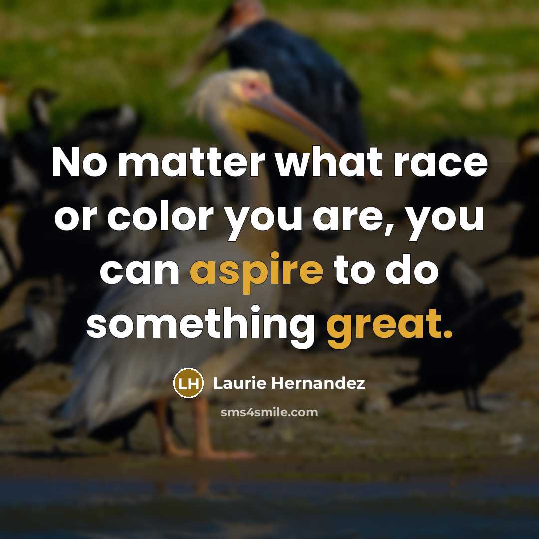 “No matter what race or color you are, you can aspire to do something great.” quote by Laurie Hernandez