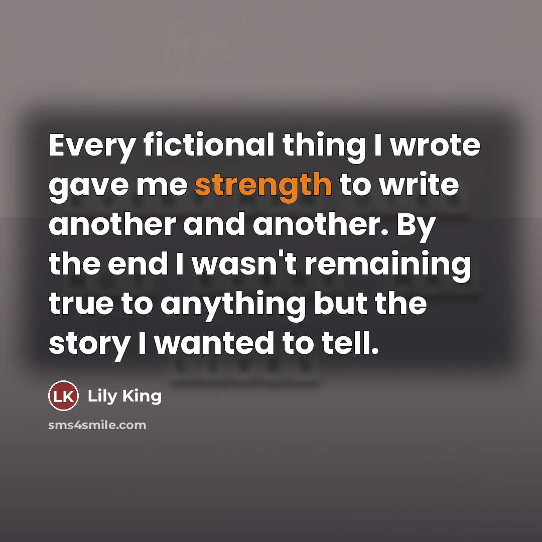 “Every fictional thing I wrote gave me strength to write…” quote by Lily King