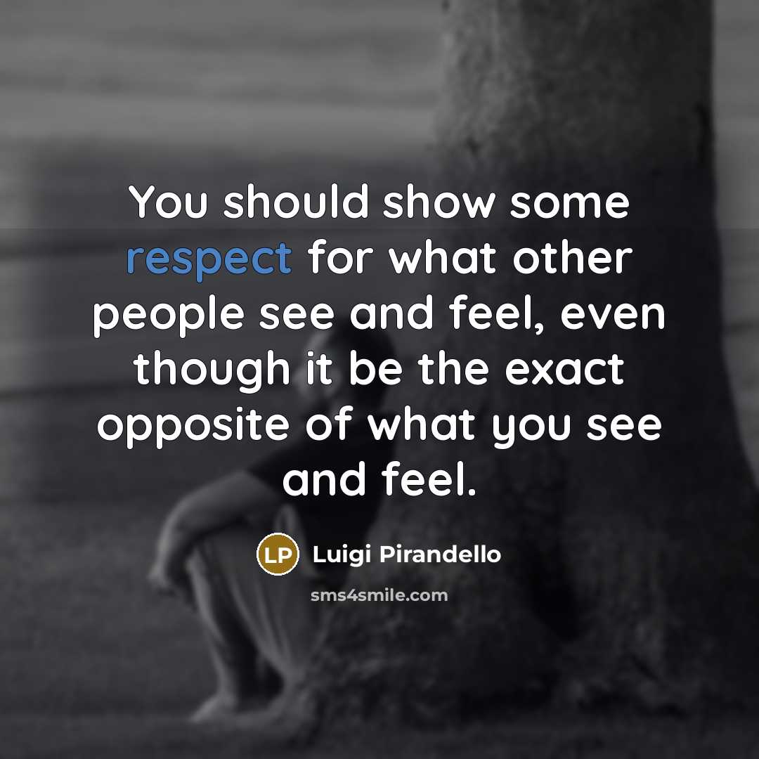 “You should show some respect for what other people see…” quote by Luigi Pirandello