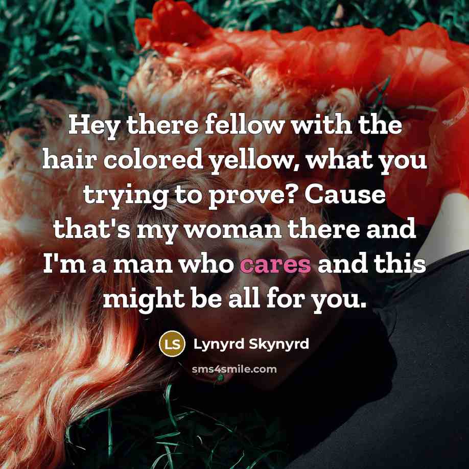 “Hey there fellow with the hair colored yellow, what you…” quote by Lynyrd Skynyrd