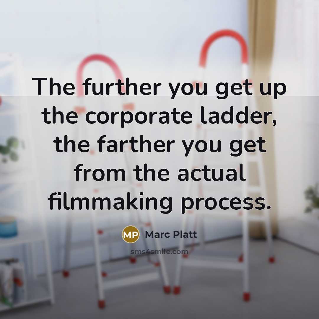 “The further you get up the corporate ladder, the farther you get from the actual filmmaking process.” quote by Marc Platt
