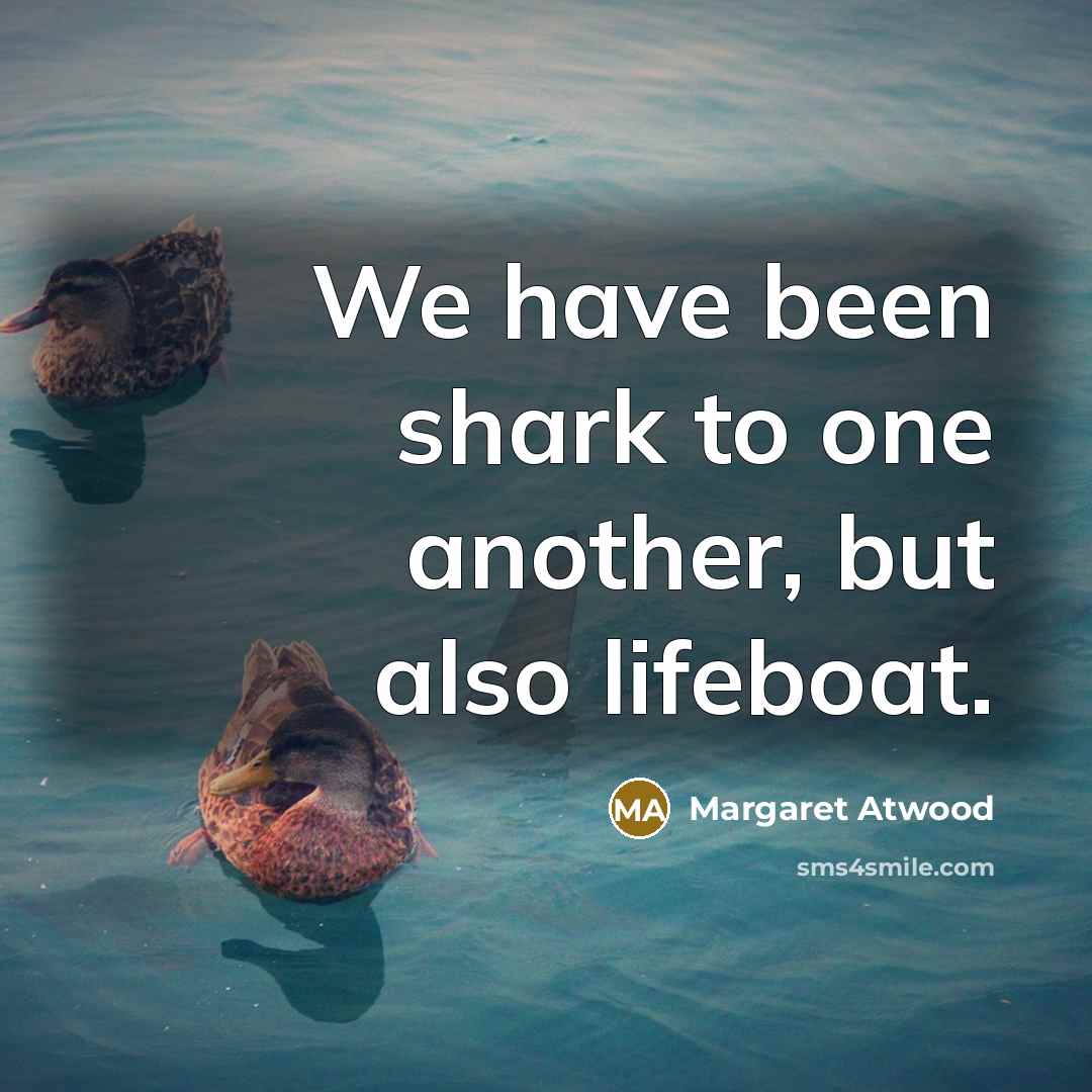 “We have been shark to one another, but also lifeboat.” quote by Margaret Atwood