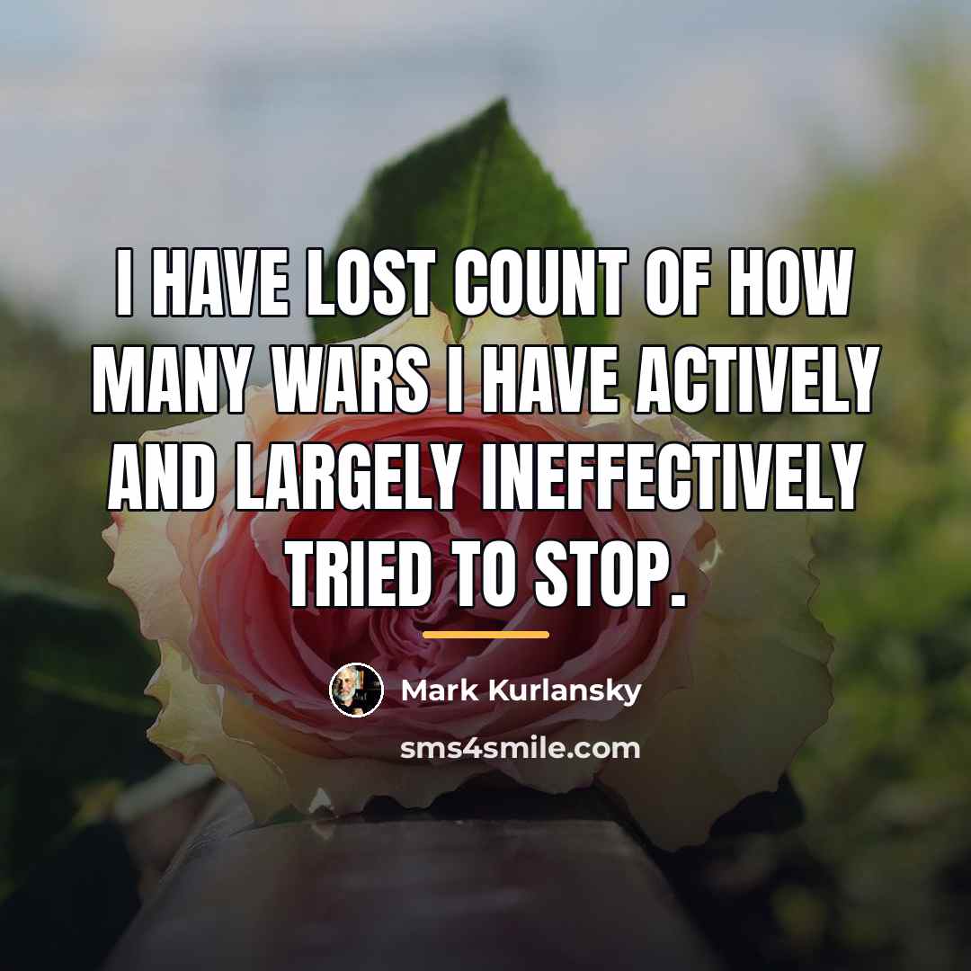 “I have lost count of how many wars I have…” quote by Mark Kurlansky
