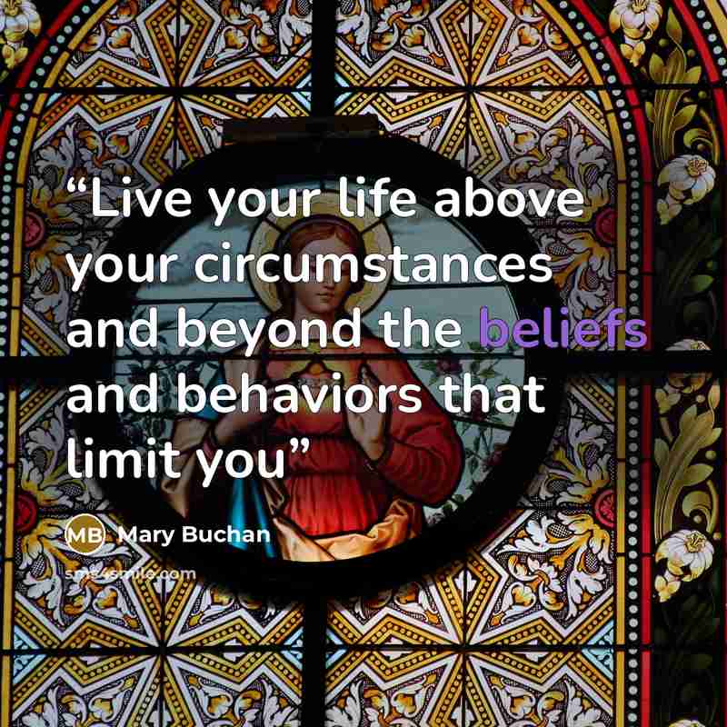 “Live your life above your circumstances and beyond the beliefs and behaviors that limit you” quote by Mary Buchan