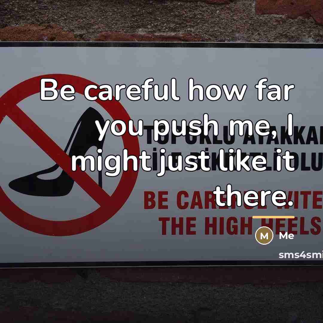 “Be careful how far you push me, I might just…” quote by Me