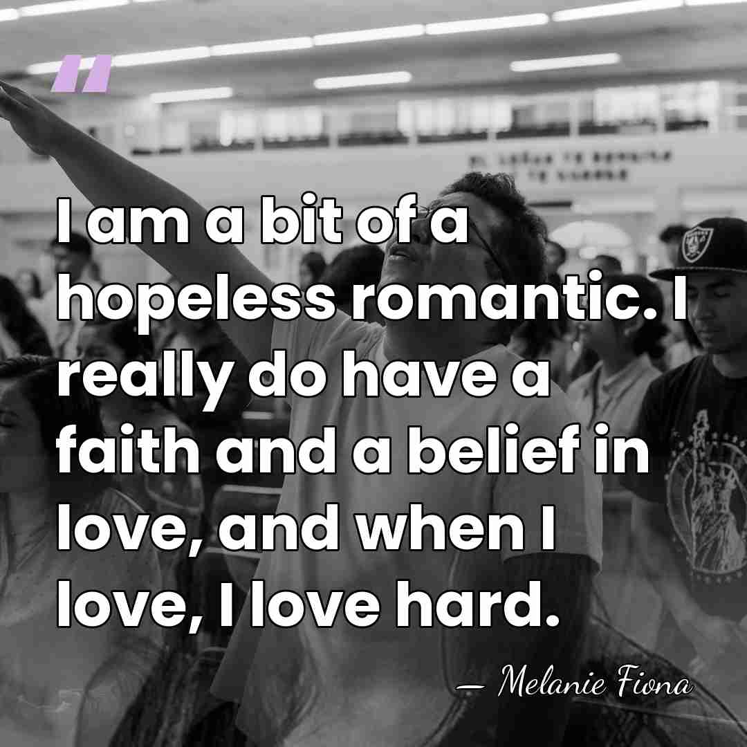I am a bit of a hopeless romantic. I really do have&hellip; - Melanie Fiona