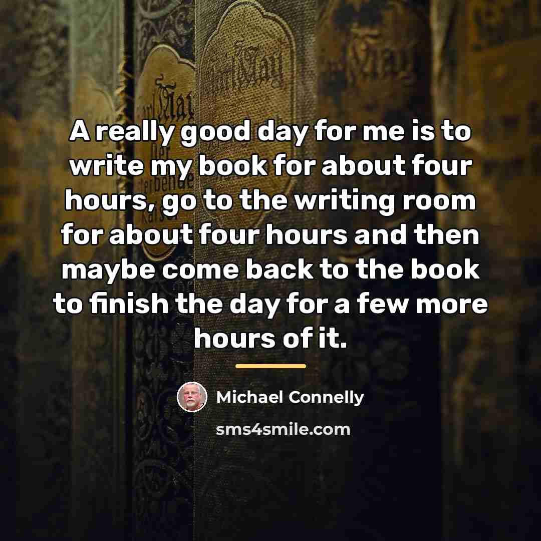 “A really good day for me is to write my…” quote by Michael Connelly