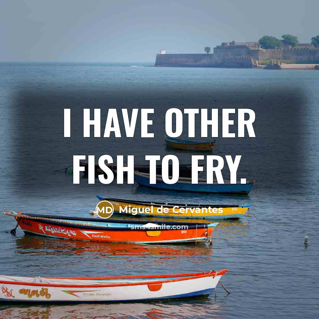 “I have other fish to fry.…” quote by Miguel de Cervantes