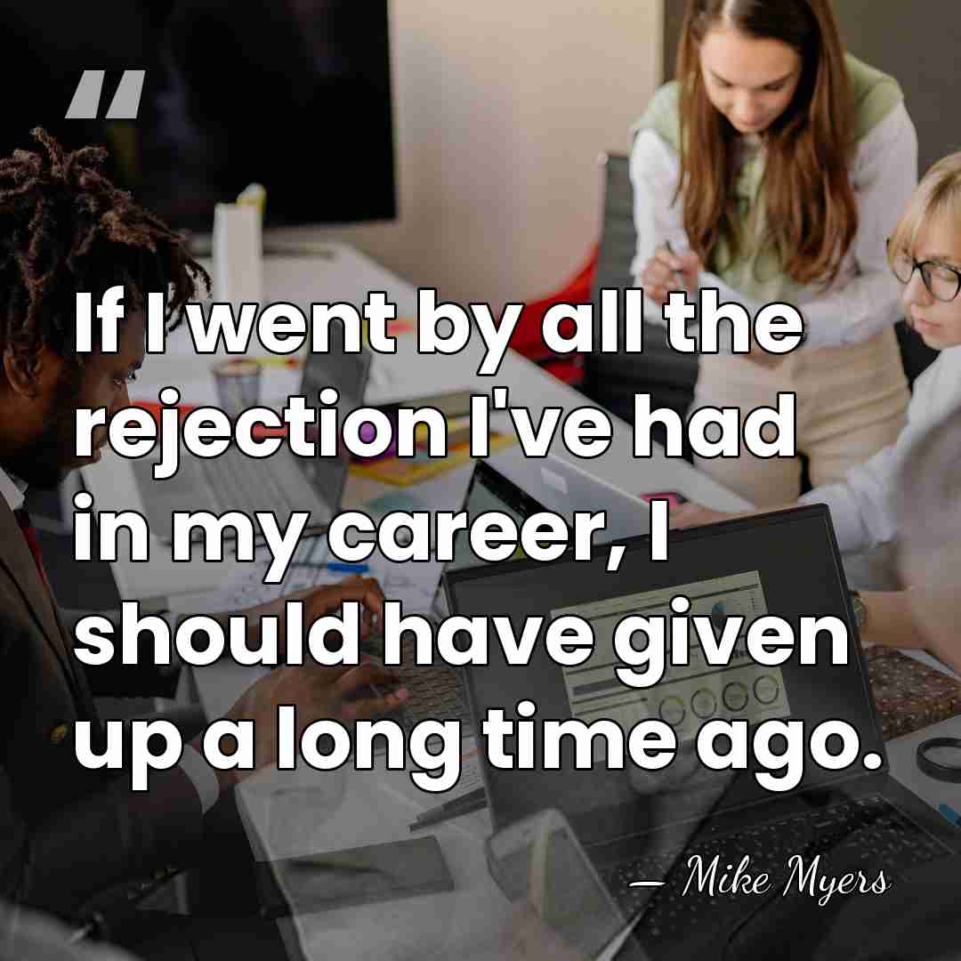 If I went by all the rejection I've had in my career,&hellip; - Mike Myers