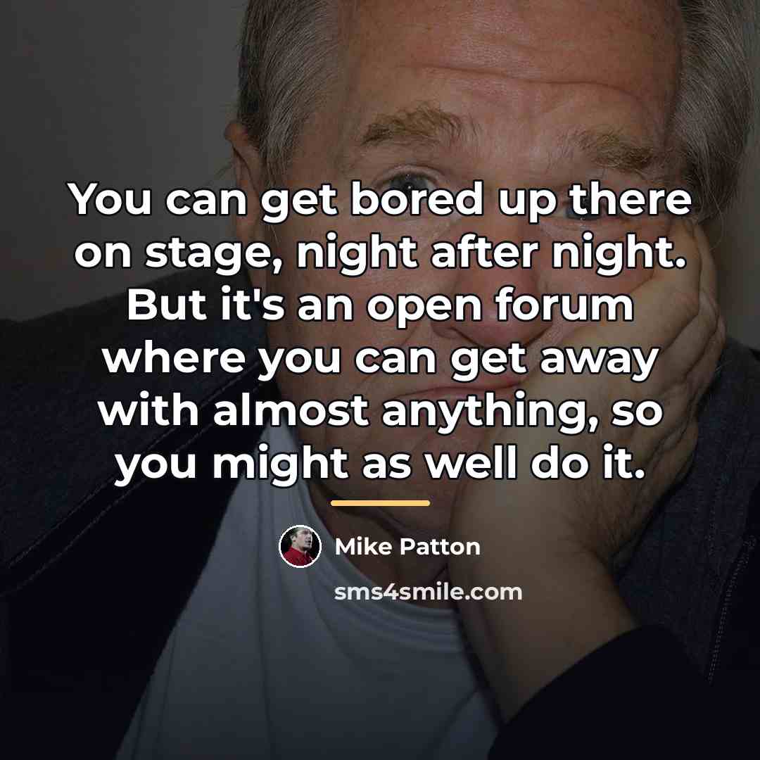 “You can get bored up there on stage, night after…” quote by Mike Patton