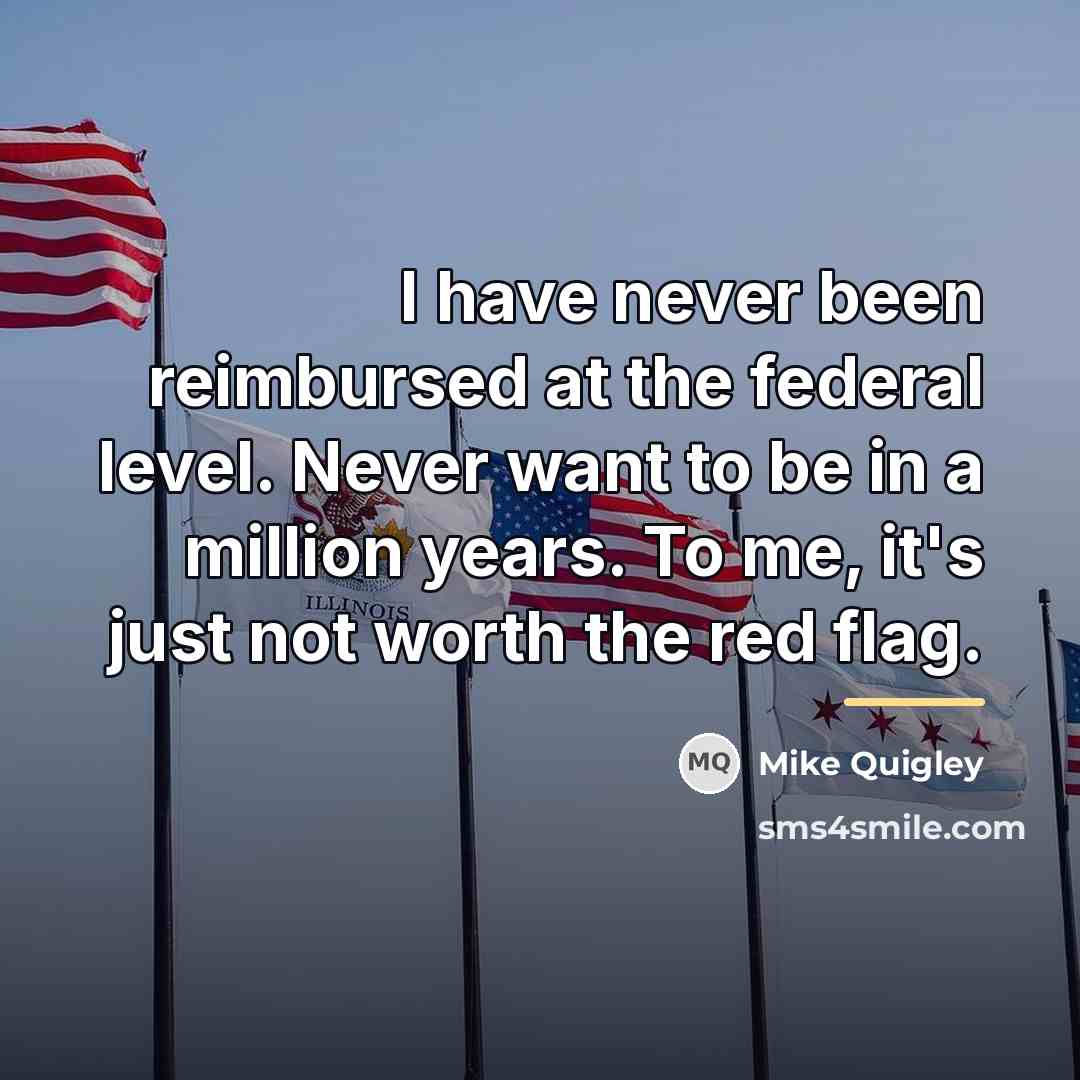 “I have never been reimbursed at the federal level. Never…” quote by Mike Quigley