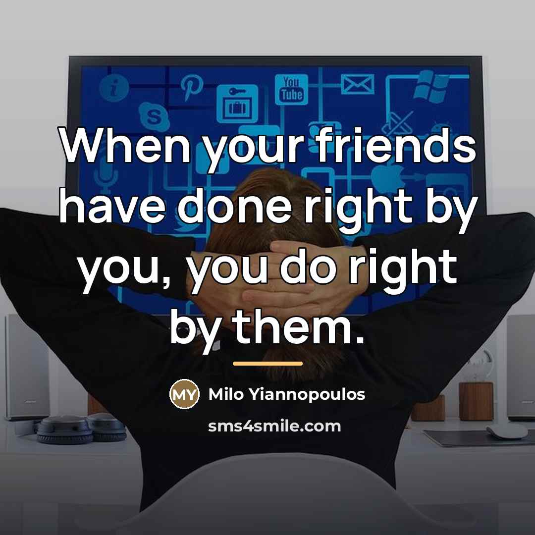 “When your friends have done right by you, you do…” quote by Milo Yiannopoulos