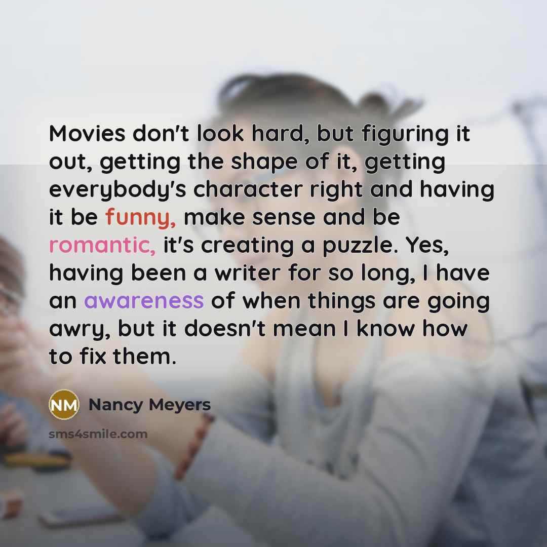 “Movies don't look hard, but figuring it out, getting the…” quote by Nancy Meyers