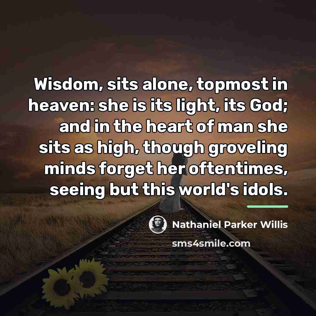 “Wisdom, sits alone, topmost in heaven: she is its light,…” quote by Nathaniel Parker Willis