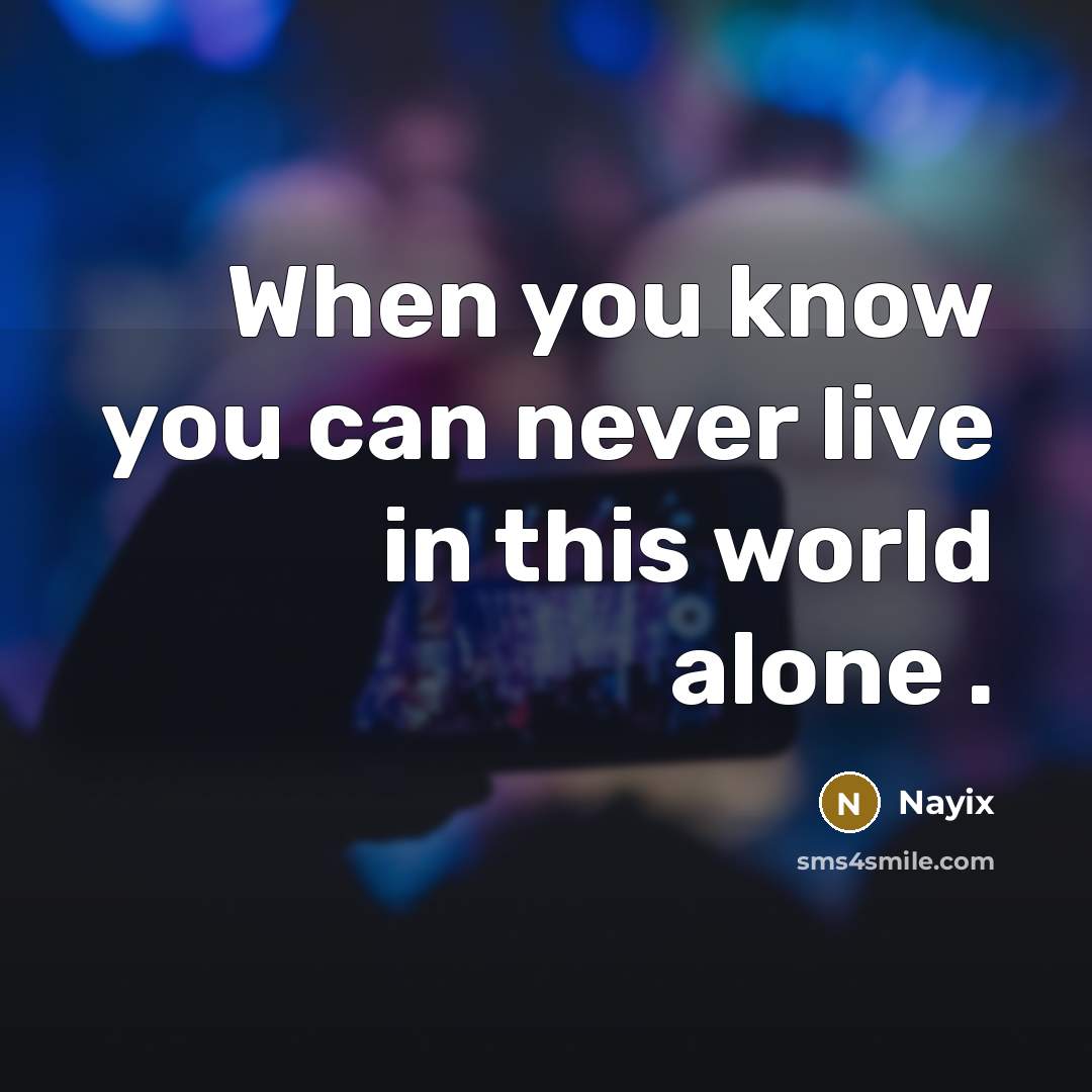 “When you know you can never live in this world alone .” quote by Nayix