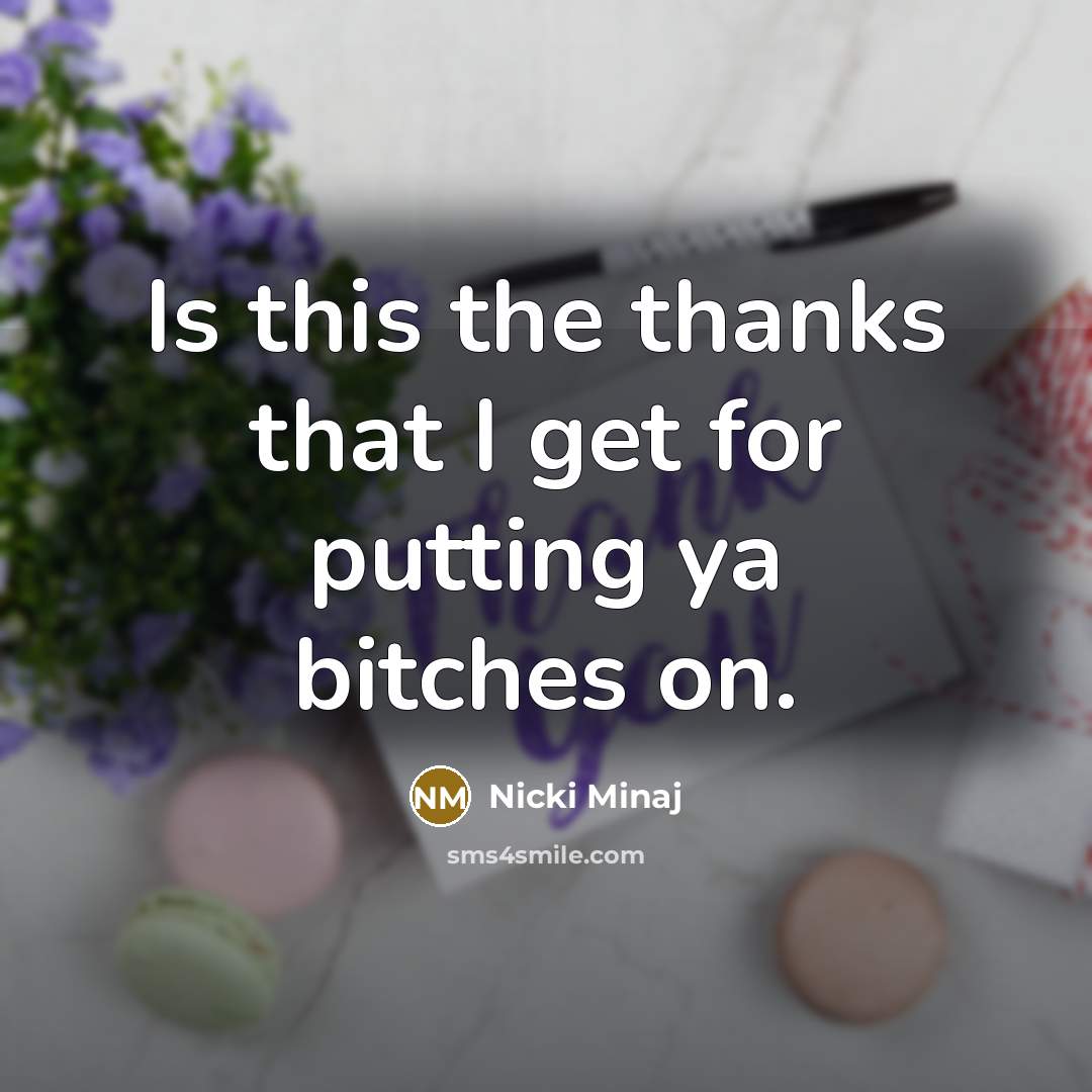 “Is this the thanks that I get for putting ya…” quote by Nicki Minaj