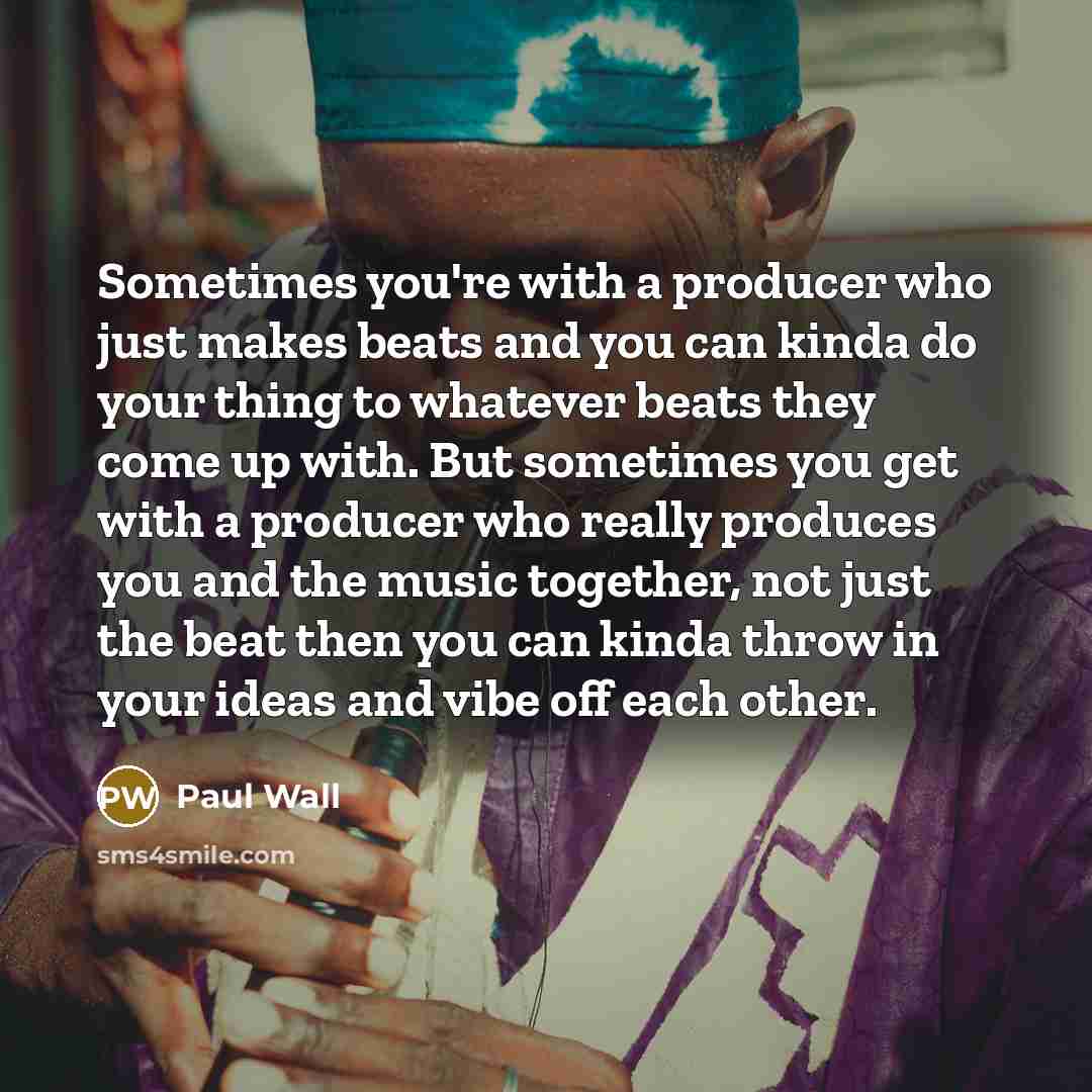 “Sometimes you're with a producer who just makes beats and…” quote by Paul Wall
