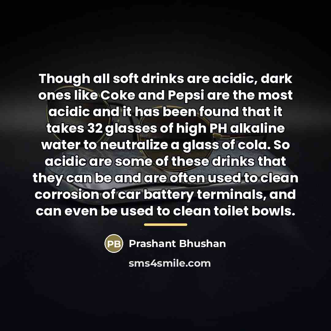 “Though all soft drinks are acidic, dark ones like Coke…” quote by Prashant Bhushan