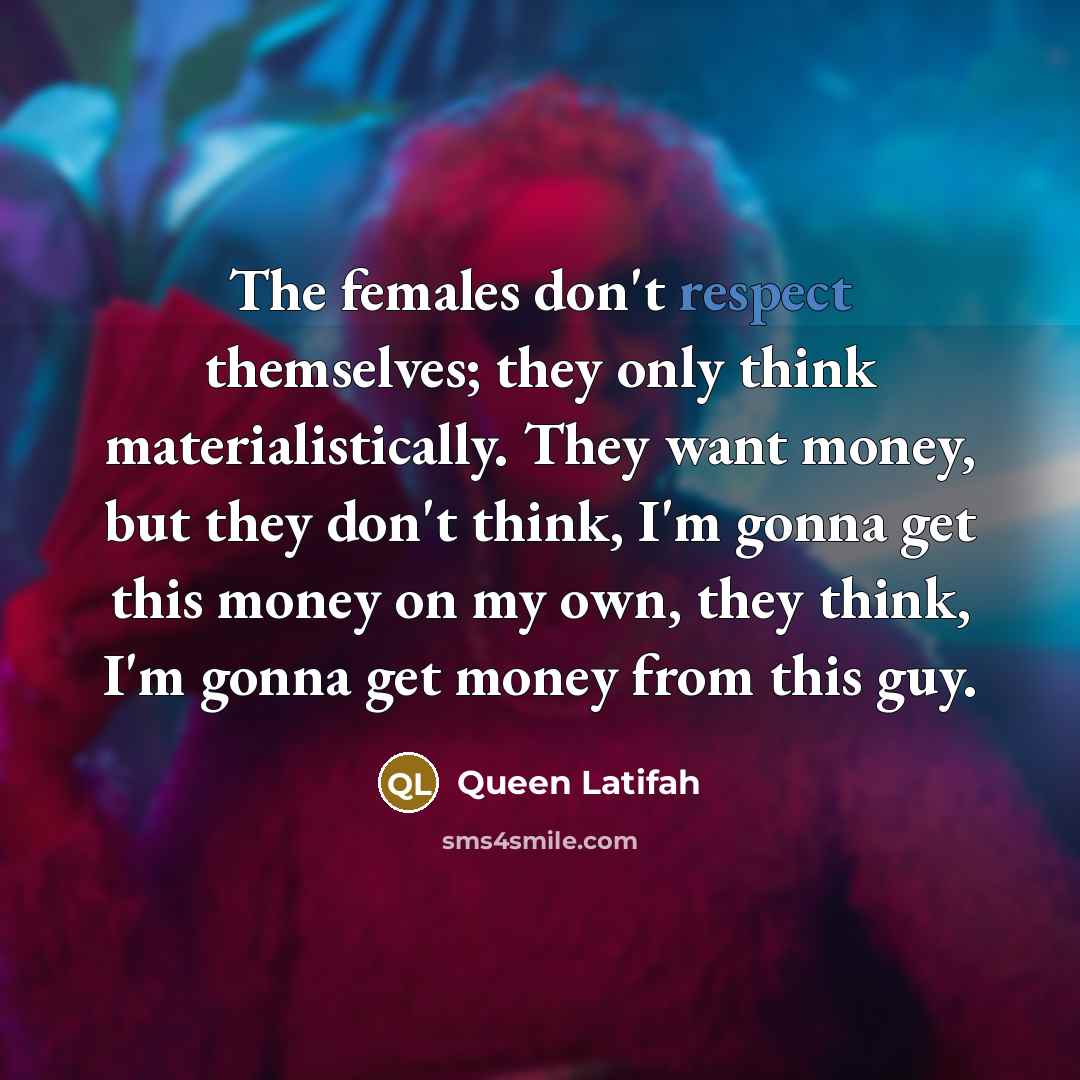 “The females don't respect themselves; they only think materialistically. They…” quote by Queen Latifah