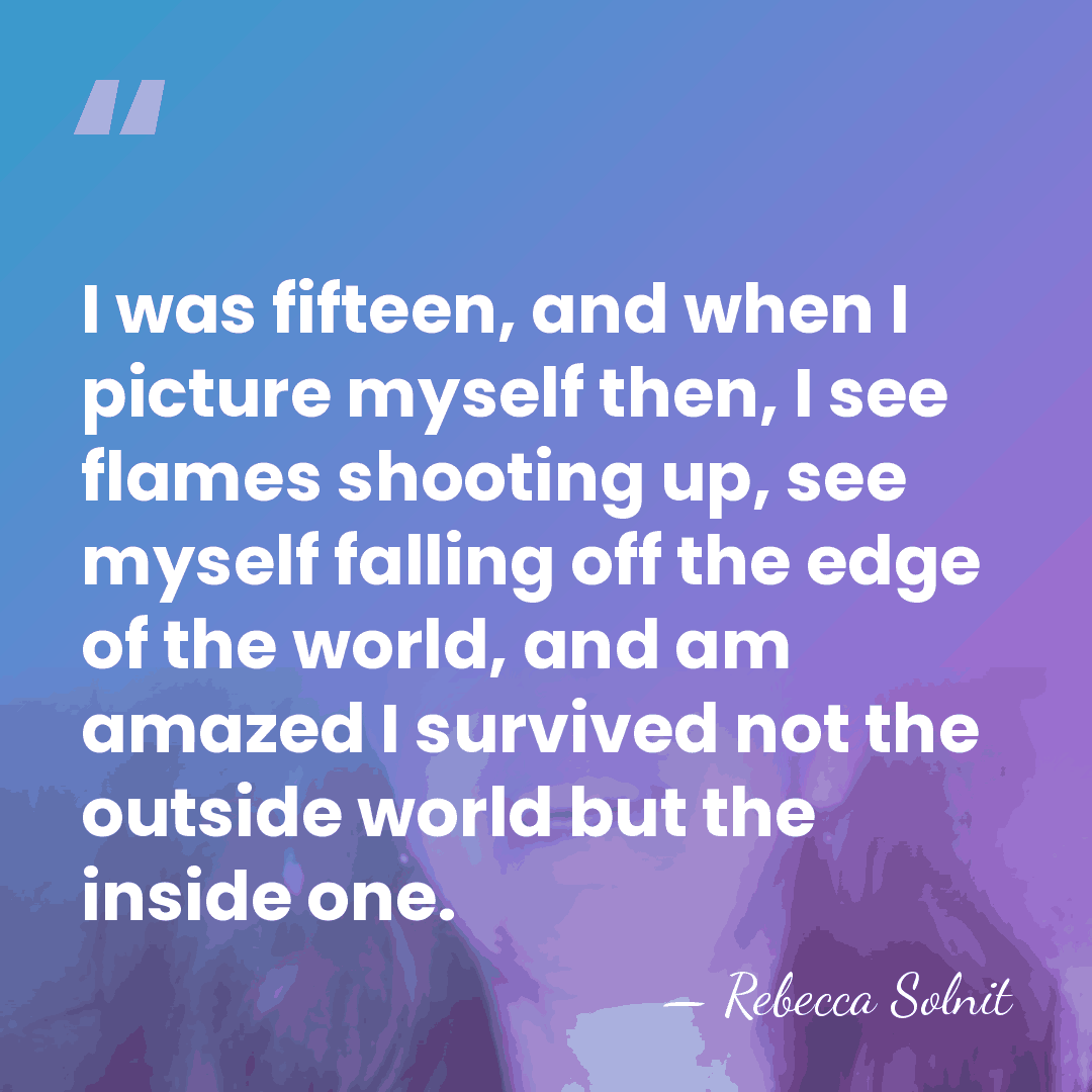 I was fifteen, and when I picture myself then, I see flames&hellip; - Rebecca Solnit