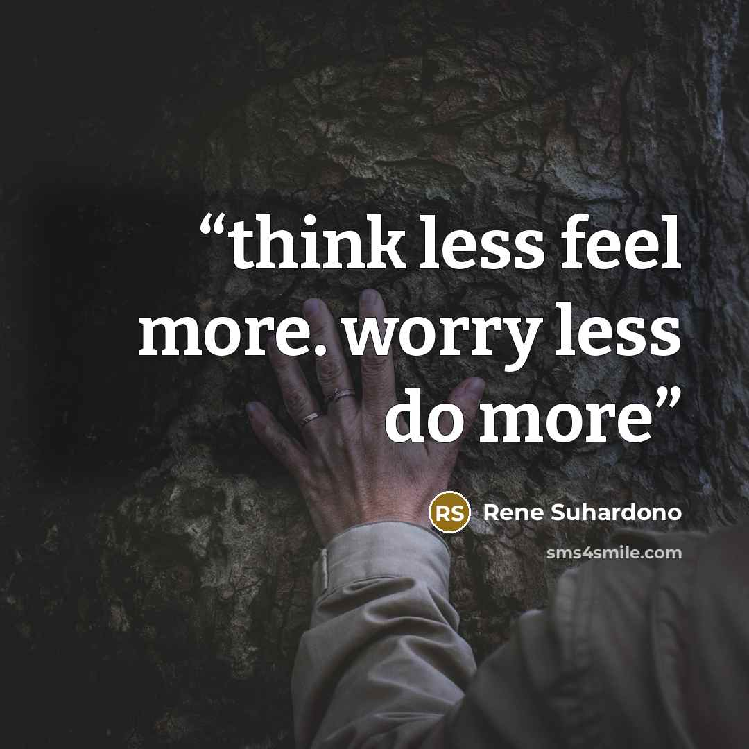 “think less feel more. worry less do more” quote by Rene Suhardono