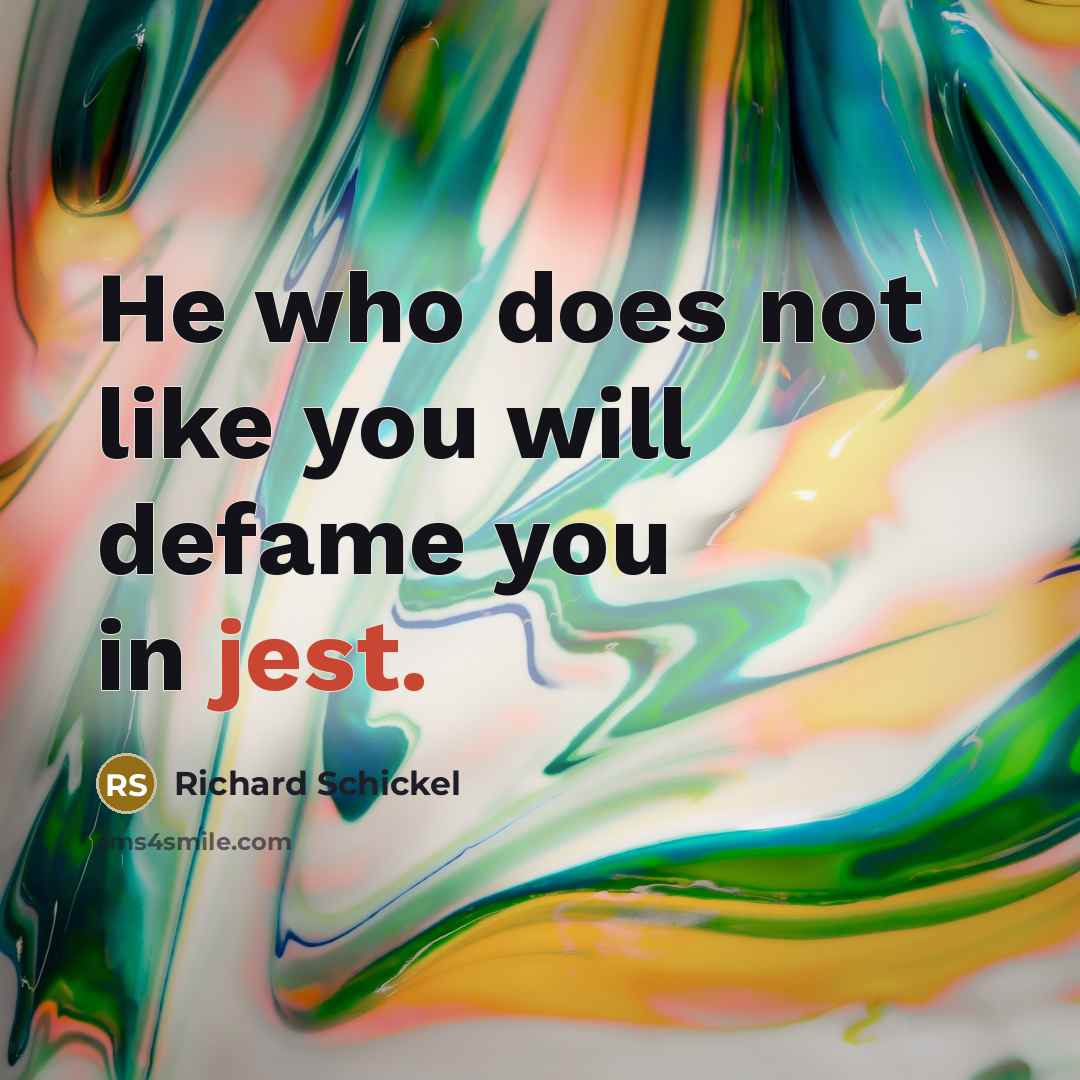 “He who does not like you will defame you in jest.” quote by Richard Schickel