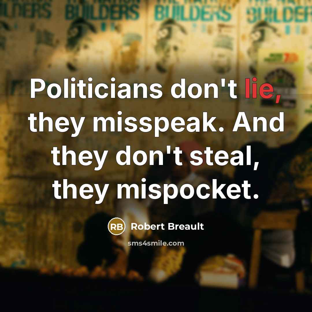 “Politicians don't lie, they misspeak. And they don't steal, they…” quote by Robert Breault