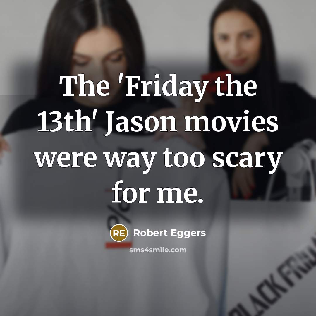 “The 'Friday the 13th' Jason movies were way too scary…” quote by Robert Eggers