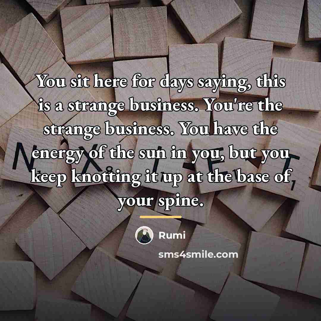 “You sit here for days saying, this is a strange…” quote by Rumi