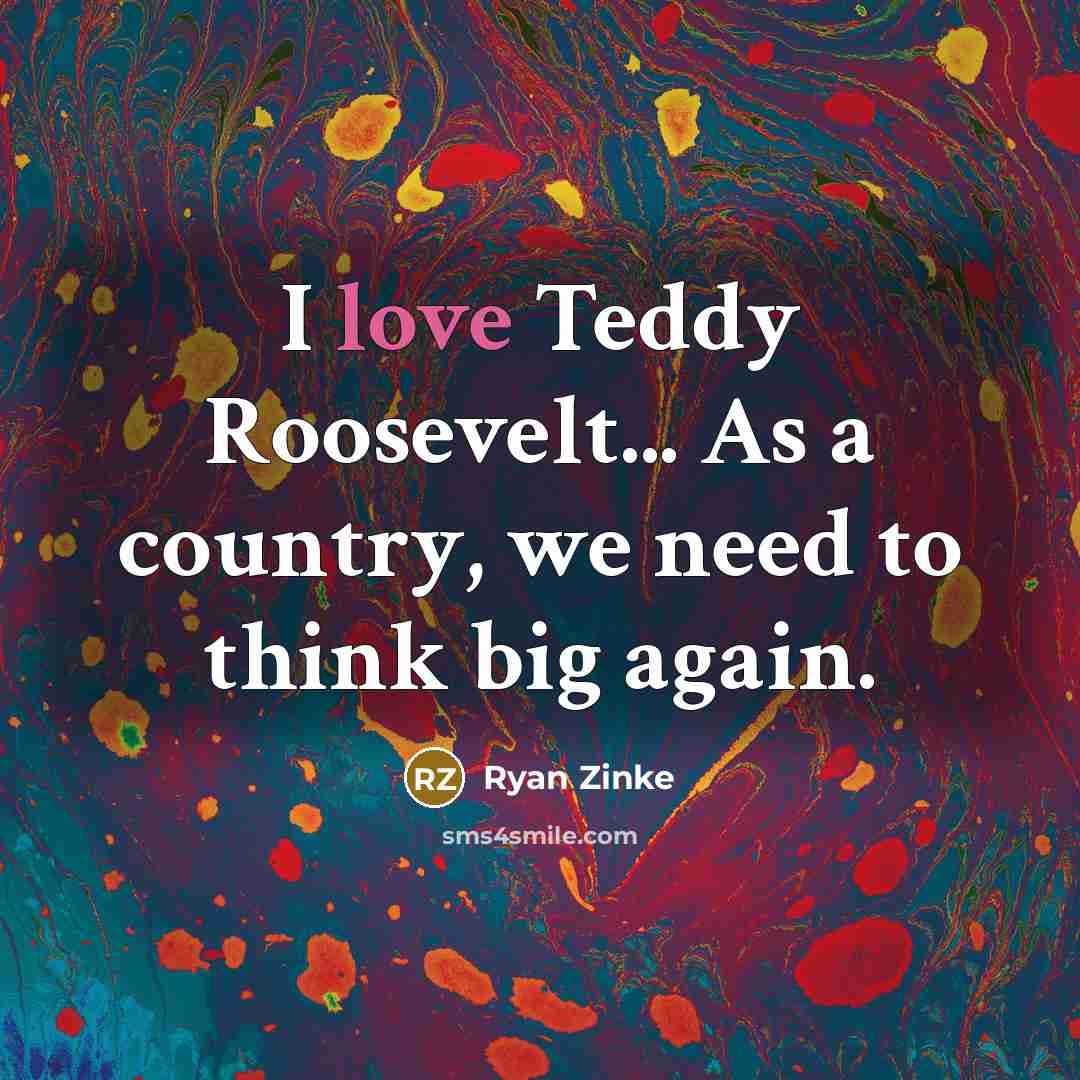 “I love Teddy Roosevelt... As a country, we need to…” quote by Ryan Zinke