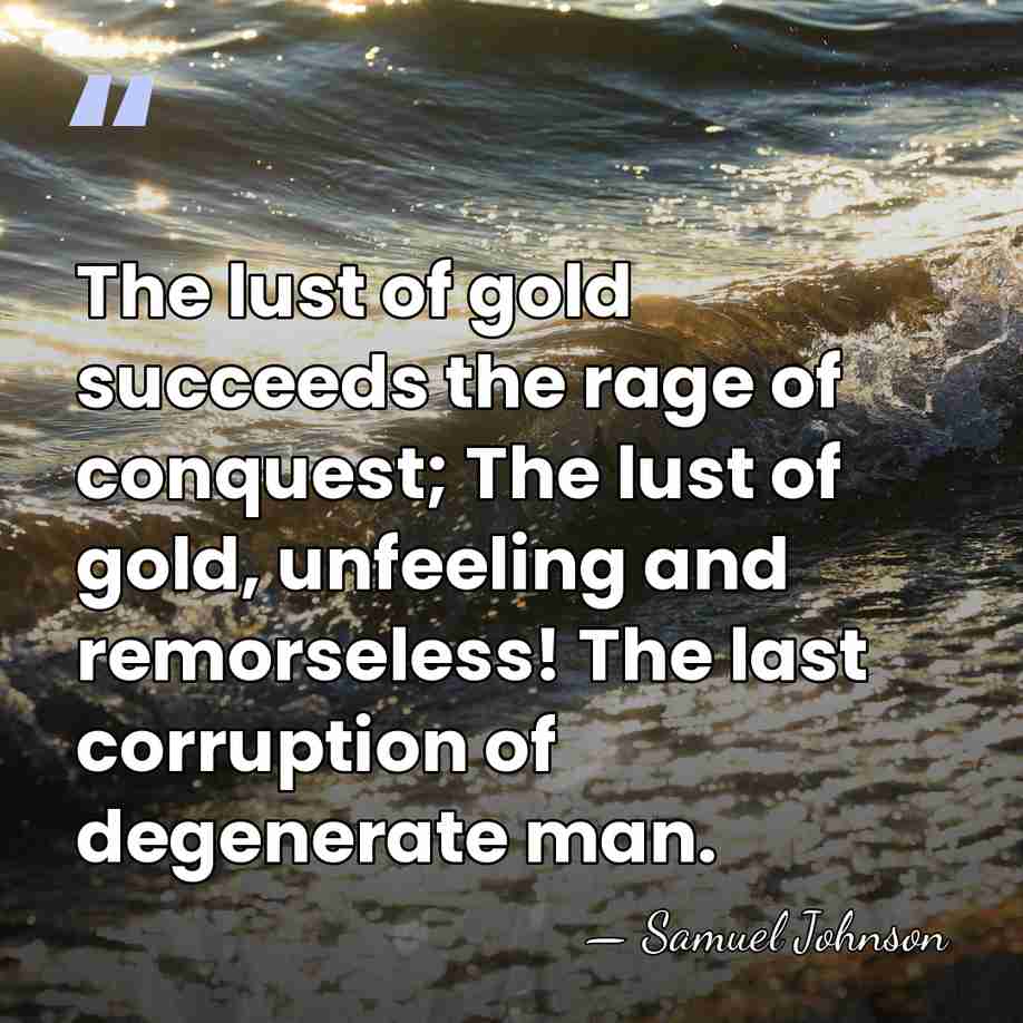The lust of gold succeeds the rage of conquest; The lust of&hellip; - Samuel Johnson