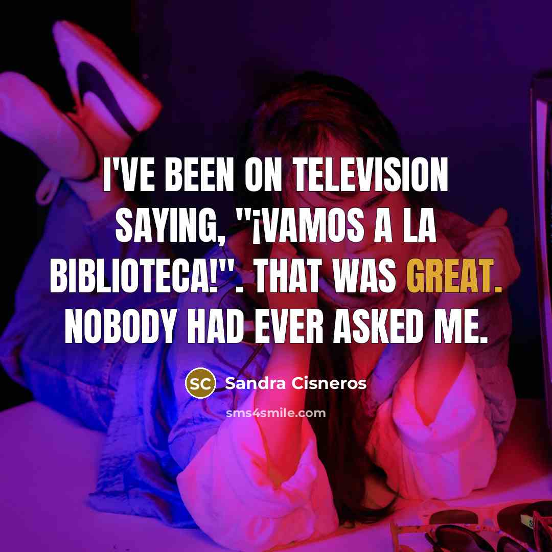 “I've been on television saying, "¡Vamos a la biblioteca!". That…” quote by Sandra Cisneros