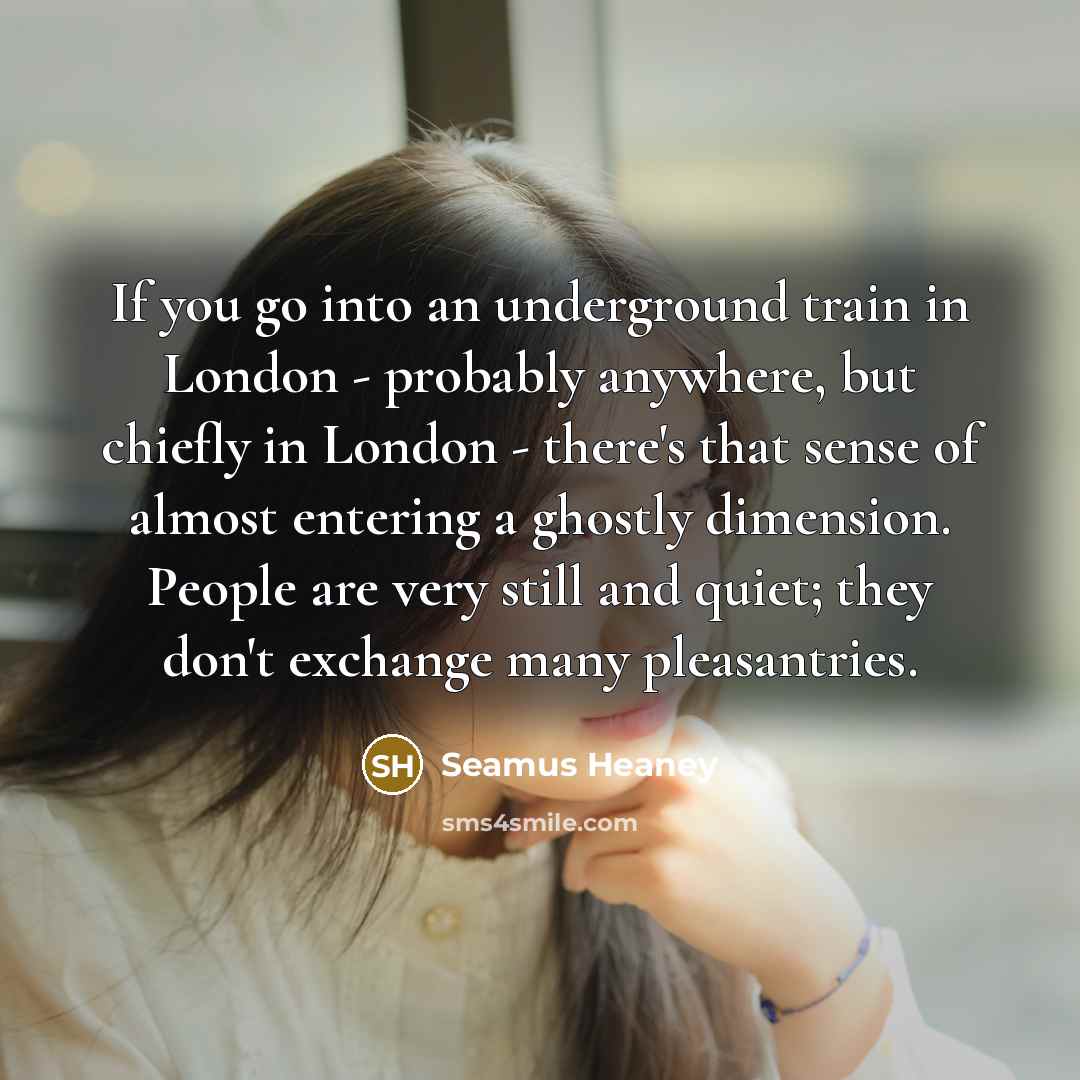 “If you go into an underground train in London -…” quote by Seamus Heaney