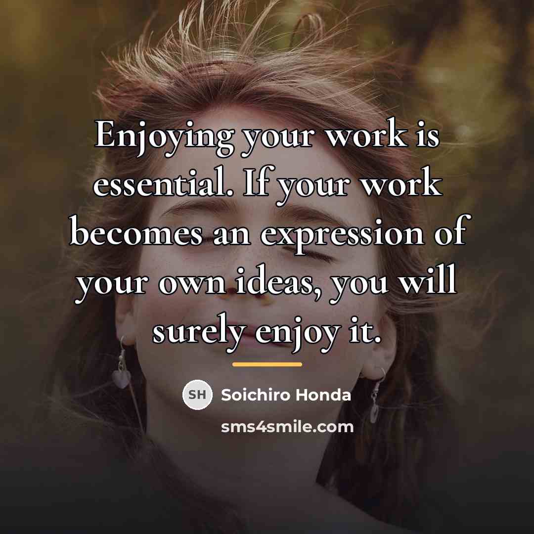 “Enjoying your work is essential. If your work becomes an…” quote by Soichiro Honda
