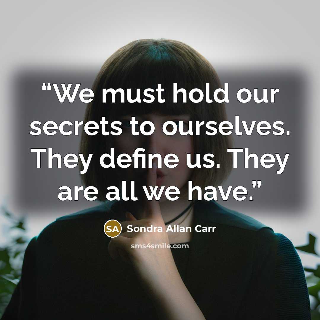 “We must hold our secrets to ourselves. They define us. They are all we have.” quote by Sondra Allan Carr