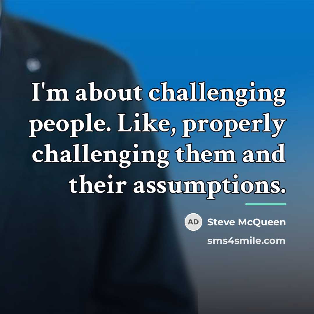 “I'm about challenging people. Like, properly challenging them and their…” quote by Steve McQueen