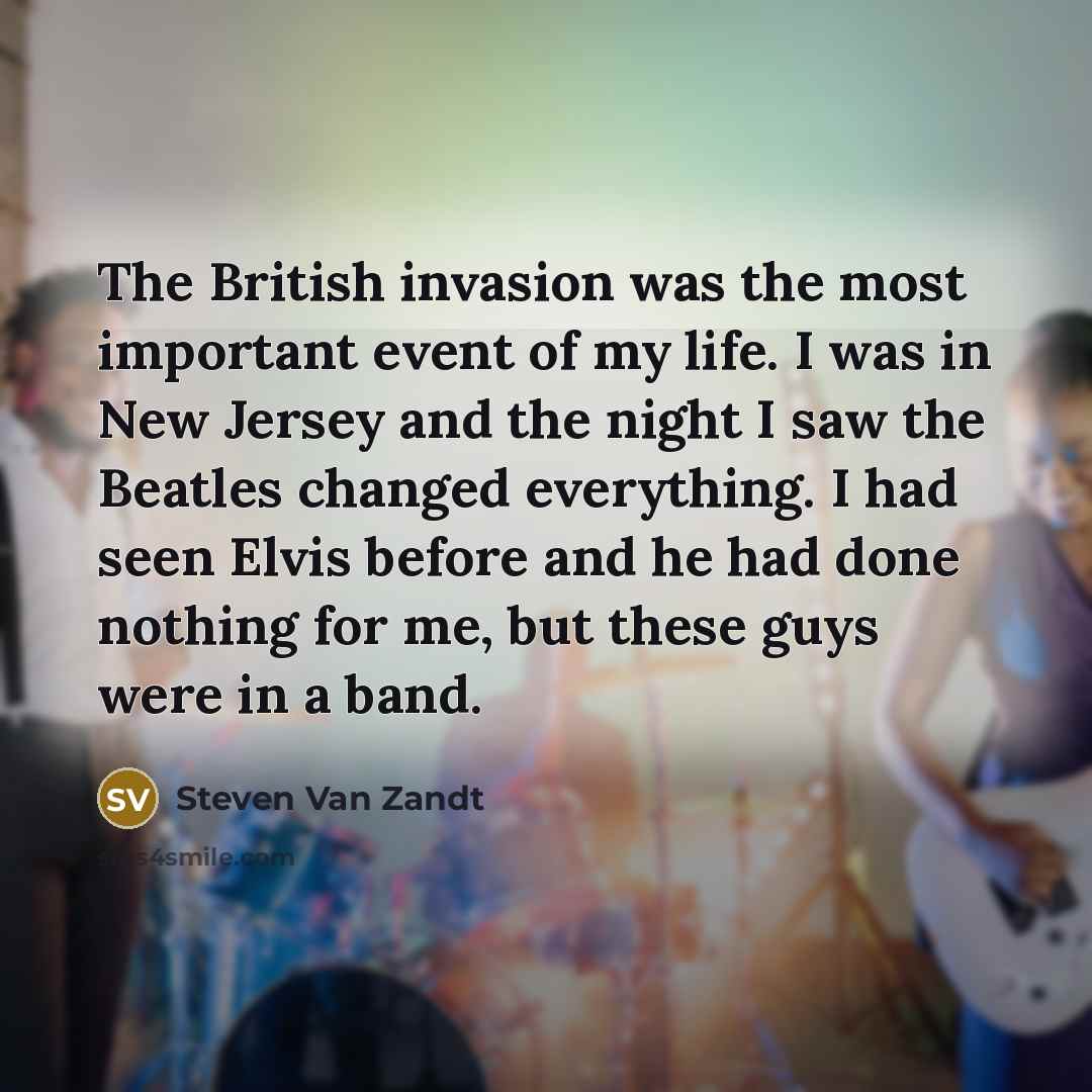 “The British invasion was the most important event of my…” quote by Steven Van Zandt