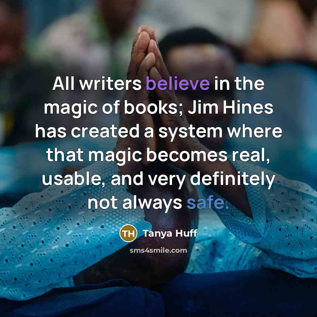 “All writers believe in the magic of books; Jim Hines…” quote by Tanya Huff
